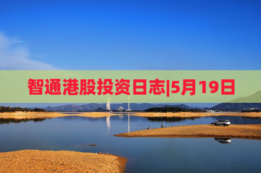 智通港股投资日志|5月19日