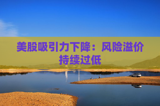 美股吸引力下降：风险溢价持续过低