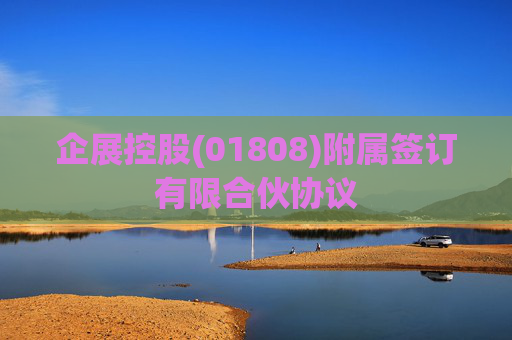 企展控股(01808)附属签订有限合伙协议  第1张