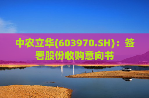 中农立华(603970.SH)：签署股份收购意向书