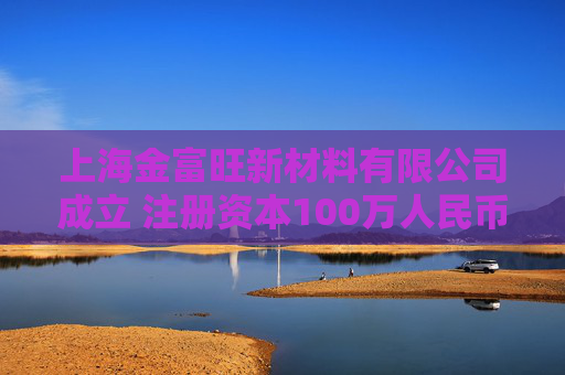 上海金富旺新材料有限公司成立 注册资本100万人民币
