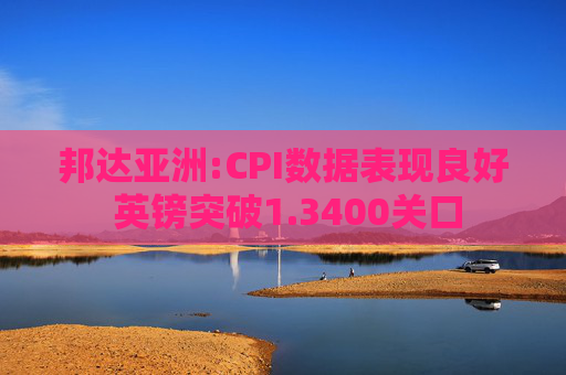 邦达亚洲:CPI数据表现良好 英镑突破1.3400关口