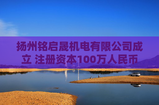 扬州铭启晟机电有限公司成立 注册资本100万人民币