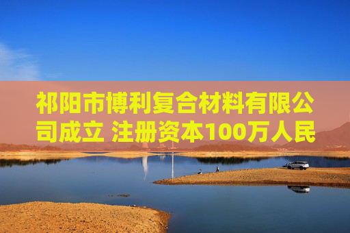 祁阳市博利复合材料有限公司成立 注册资本100万人民币