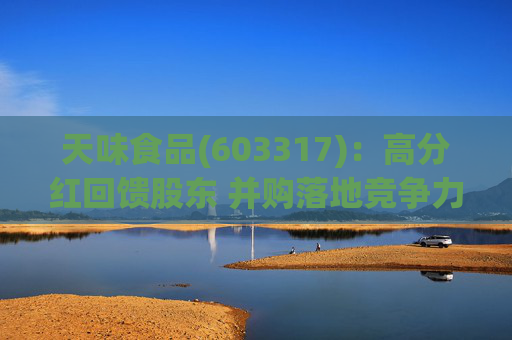 天味食品(603317)：高分红回馈股东 并购落地竞争力提升天味食品