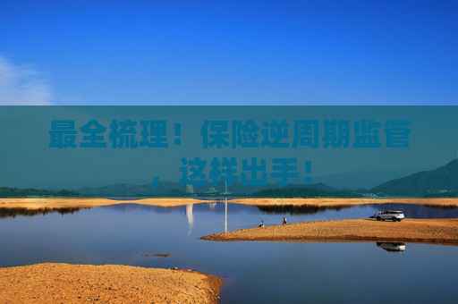 最全梳理！保险逆周期监管，这样出手！