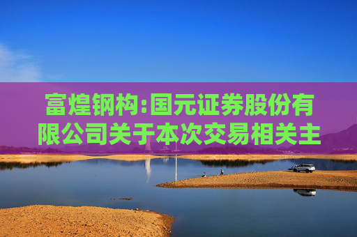 富煌钢构:国元证券股份有限公司关于本次交易相关主体不存在《上市公司监管指引第7号――上市公司重大资产重组相关股票异常交易监管》第十二条不得参与上市公司重大资产重组情形的核查意见