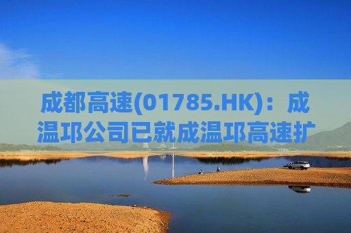 成都高速(01785.HK)：成温邛公司已就成温邛高速扩容项目TJ1和TJ6标段土建施工完成公开招标
