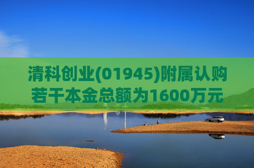 清科创业(01945)附属认购若干本金总额为1600万元的理财产品