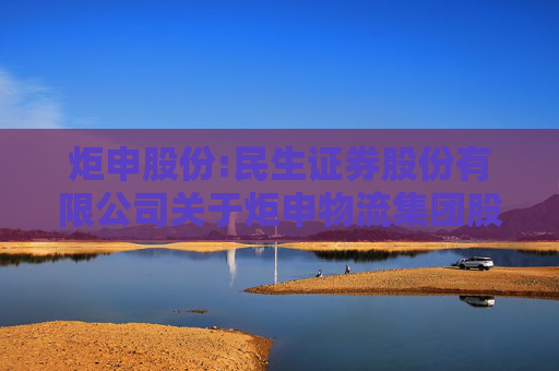 炬申股份:民生证券股份有限公司关于炬申物流集团股份有限公司使用部分暂时闲置的募集资金暂时补充流动资金的核查意见