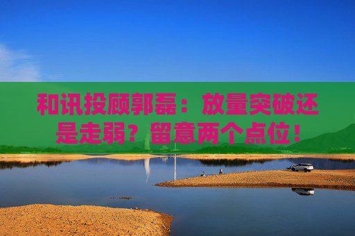 和讯投顾郭磊：放量突破还是走弱？留意两个点位！