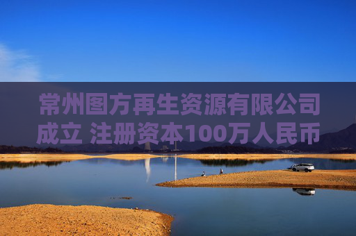 常州图方再生资源有限公司成立 注册资本100万人民币