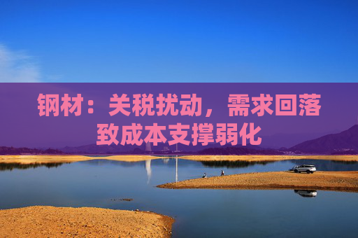 钢材：关税扰动，需求回落致成本支撑弱化