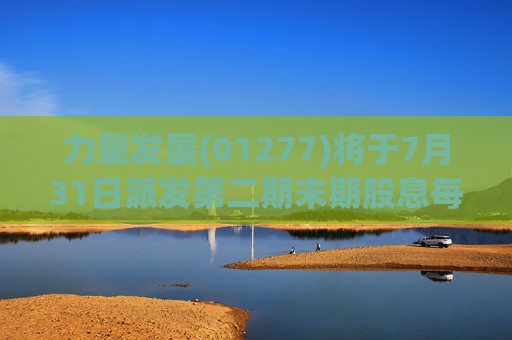 力量发展(01277)将于7月31日派发第二期末期股息每股0.015港元