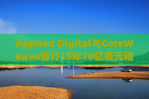 Applied Digital与CoreWeave签订15年70亿美元租赁协议