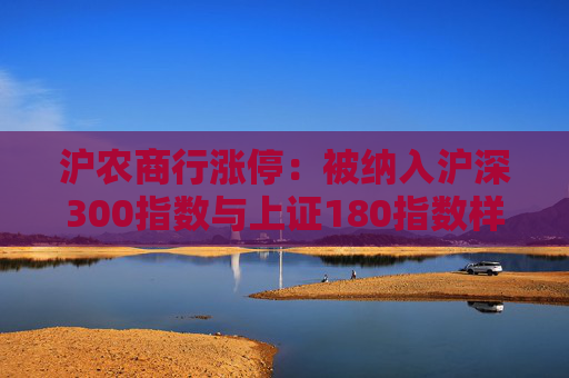 沪农商行涨停：被纳入沪深300指数与上证180指数样本股