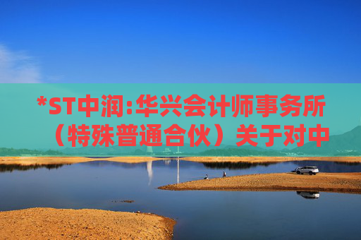 *ST中润:华兴会计师事务所（特殊普通合伙）关于对中润资源投资股份有限公司2024年年报问询函的回复