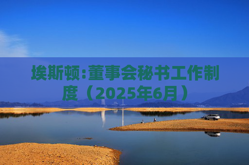 埃斯顿:董事会秘书工作制度（2025年6月）