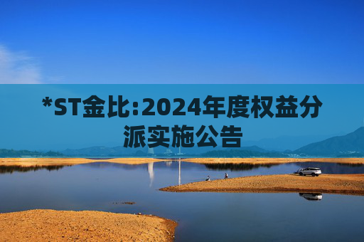 *ST金比:2024年度权益分派实施公告