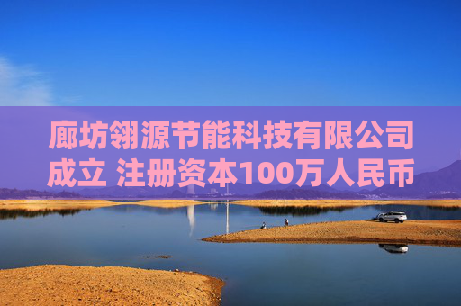 廊坊翎源节能科技有限公司成立 注册资本100万人民币