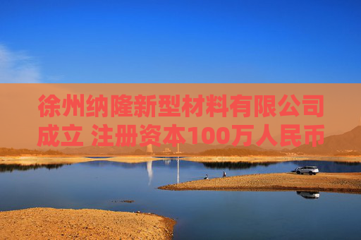 徐州纳隆新型材料有限公司成立 注册资本100万人民币
