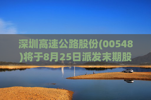 深圳高速公路股份(00548)将于8月25日派发末期股息每股0.244元