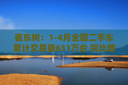 崔东树：1-4月全国二手车累计交易量631万台 同比增0.5%