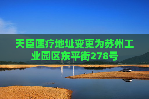 天臣医疗地址变更为苏州工业园区东平街278号