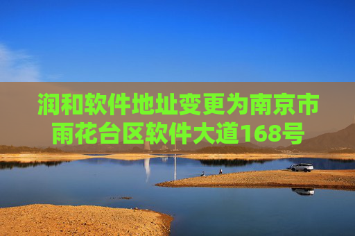 润和软件地址变更为南京市雨花台区软件大道168号