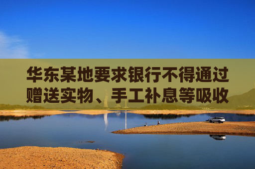 华东某地要求银行不得通过赠送实物、手工补息等吸收存款