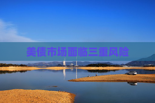 美债市场面临三重风险