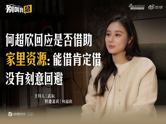 何超欣回应是否借助家里资源：能借肯定借，没有刻意回避  第1张