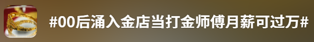 金价高企！这个新职业火了，00后扎堆入场，月入过万→  第11张
